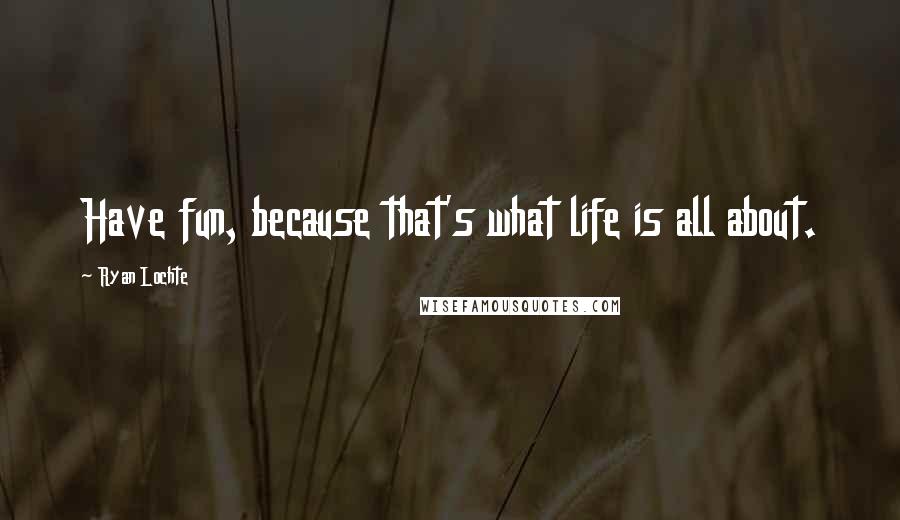 Ryan Lochte Quotes: Have fun, because that's what life is all about.