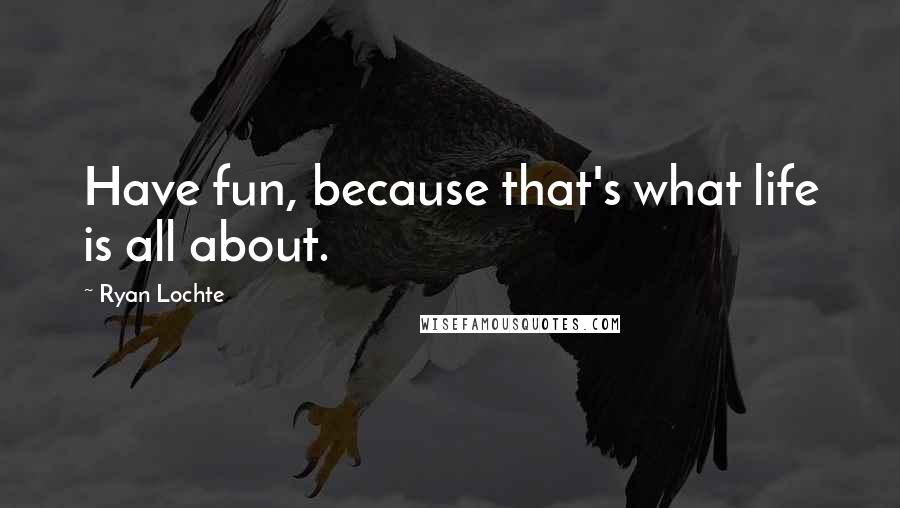 Ryan Lochte Quotes: Have fun, because that's what life is all about.