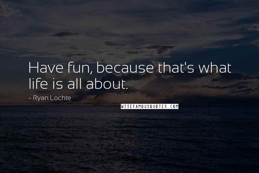 Ryan Lochte Quotes: Have fun, because that's what life is all about.