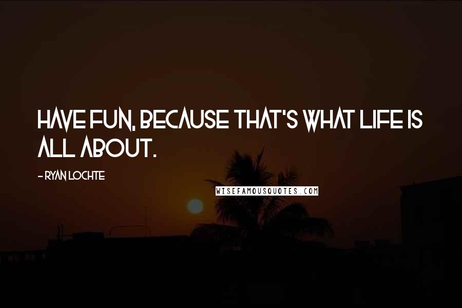 Ryan Lochte Quotes: Have fun, because that's what life is all about.