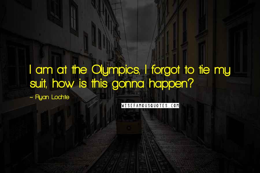 Ryan Lochte Quotes: I am at the Olympics, I forgot to tie my suit, how is this gonna happen?