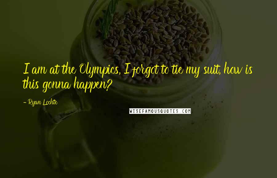 Ryan Lochte Quotes: I am at the Olympics, I forgot to tie my suit, how is this gonna happen?