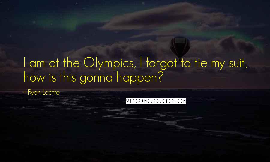 Ryan Lochte Quotes: I am at the Olympics, I forgot to tie my suit, how is this gonna happen?