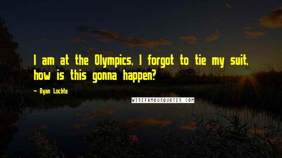Ryan Lochte Quotes: I am at the Olympics, I forgot to tie my suit, how is this gonna happen?