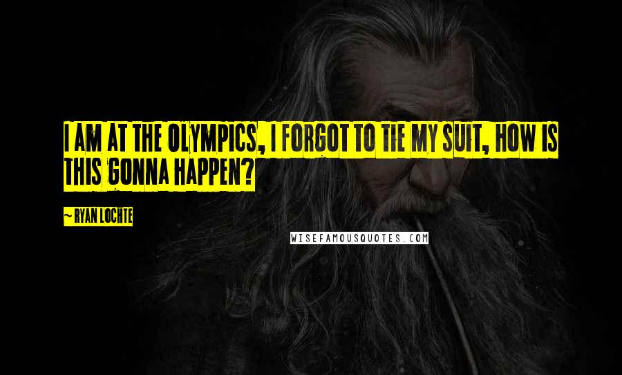 Ryan Lochte Quotes: I am at the Olympics, I forgot to tie my suit, how is this gonna happen?