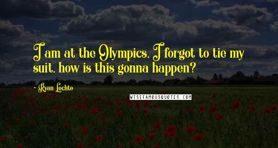 Ryan Lochte Quotes: I am at the Olympics, I forgot to tie my suit, how is this gonna happen?