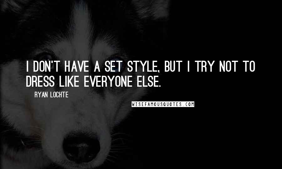 Ryan Lochte Quotes: I don't have a set style, but I try not to dress like everyone else.