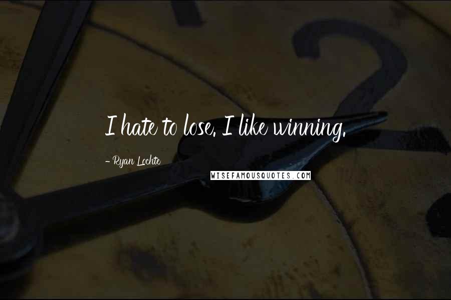 Ryan Lochte Quotes: I hate to lose. I like winning.