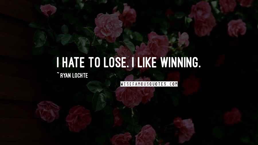 Ryan Lochte Quotes: I hate to lose. I like winning.