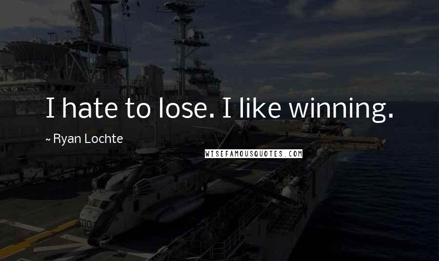 Ryan Lochte Quotes: I hate to lose. I like winning.