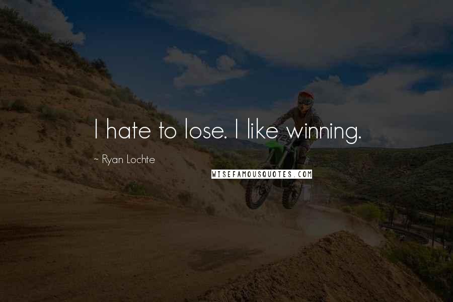 Ryan Lochte Quotes: I hate to lose. I like winning.