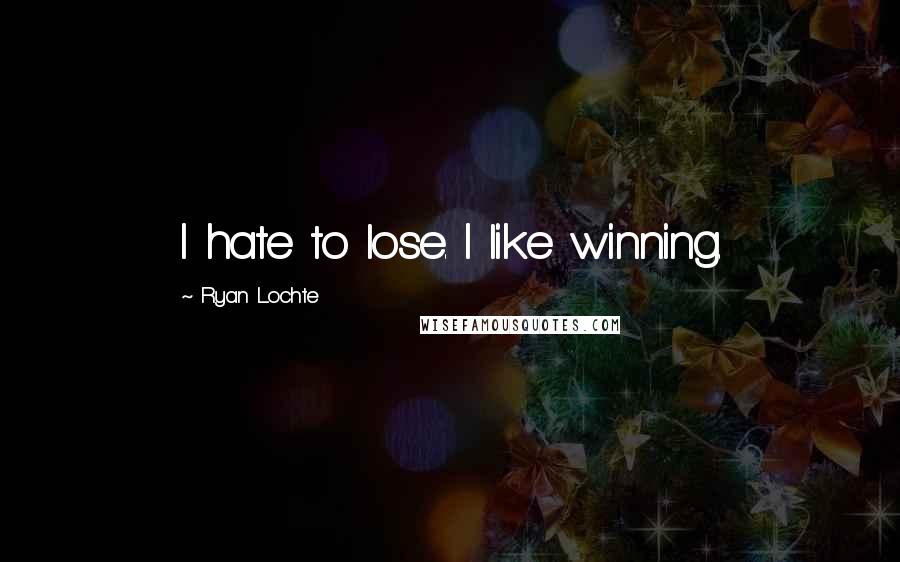 Ryan Lochte Quotes: I hate to lose. I like winning.