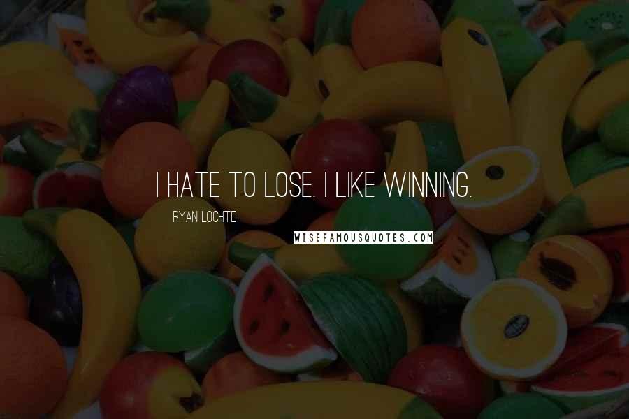 Ryan Lochte Quotes: I hate to lose. I like winning.