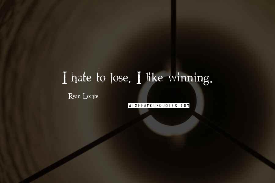 Ryan Lochte Quotes: I hate to lose. I like winning.