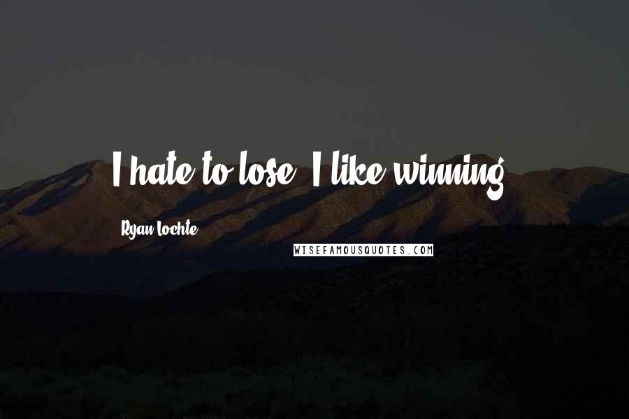 Ryan Lochte Quotes: I hate to lose. I like winning.