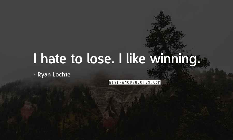 Ryan Lochte Quotes: I hate to lose. I like winning.