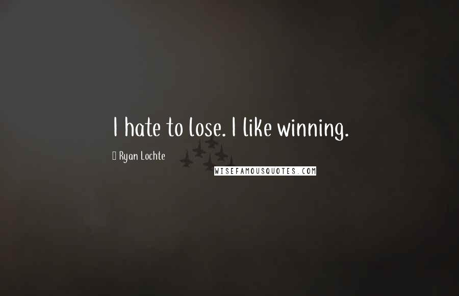 Ryan Lochte Quotes: I hate to lose. I like winning.