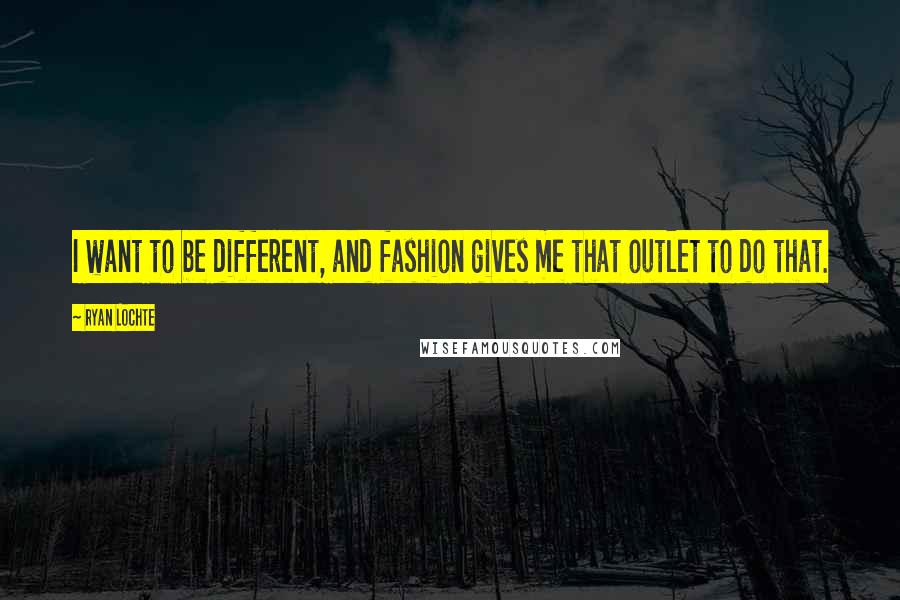 Ryan Lochte Quotes: I want to be different, and fashion gives me that outlet to do that.