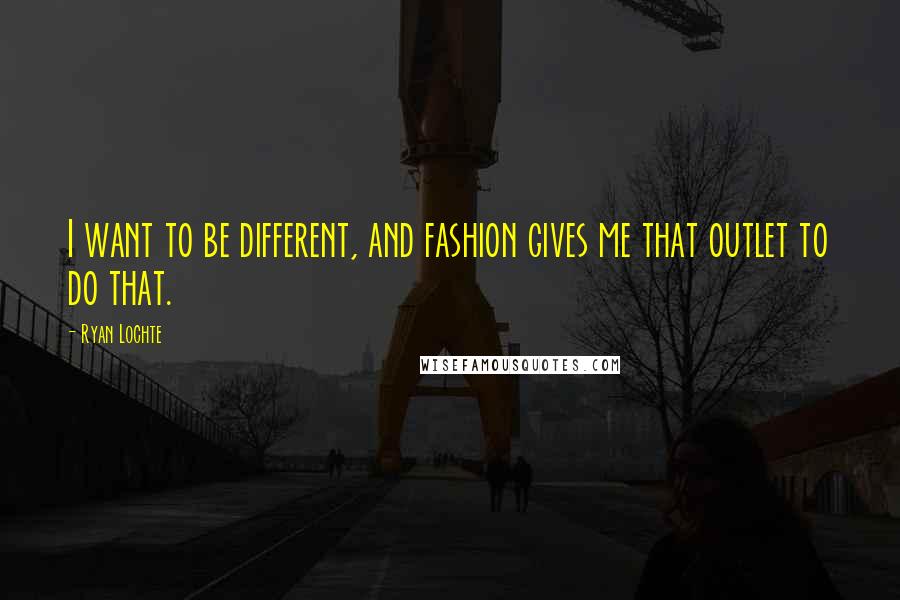Ryan Lochte Quotes: I want to be different, and fashion gives me that outlet to do that.
