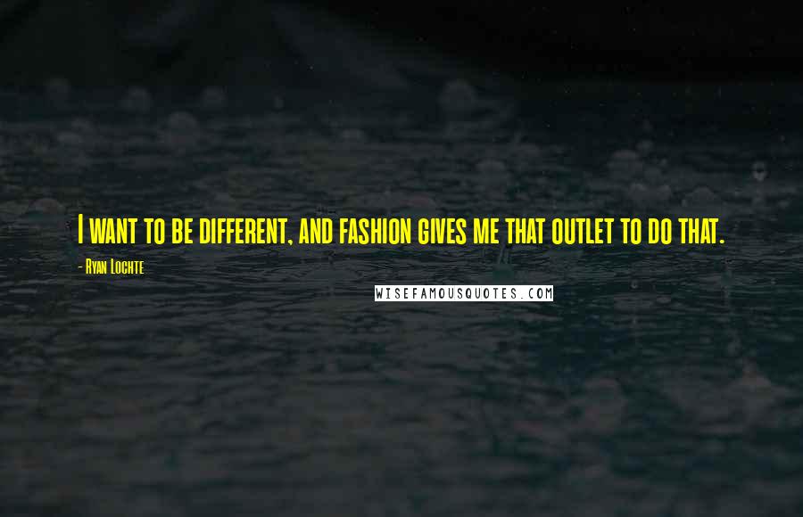 Ryan Lochte Quotes: I want to be different, and fashion gives me that outlet to do that.