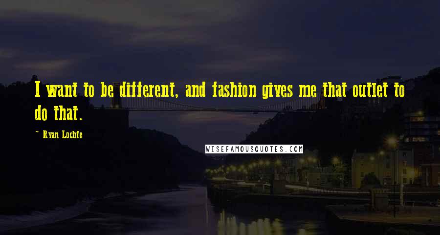 Ryan Lochte Quotes: I want to be different, and fashion gives me that outlet to do that.