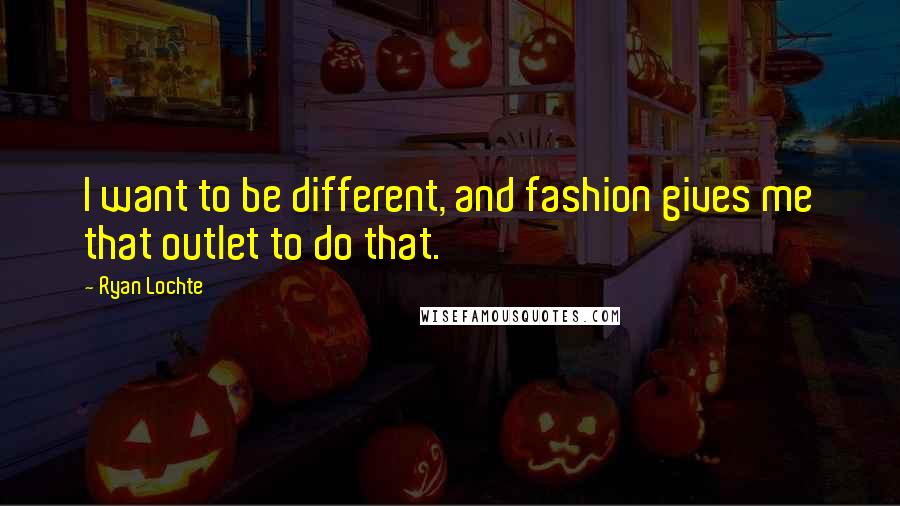 Ryan Lochte Quotes: I want to be different, and fashion gives me that outlet to do that.