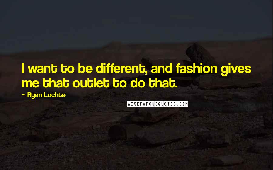 Ryan Lochte Quotes: I want to be different, and fashion gives me that outlet to do that.