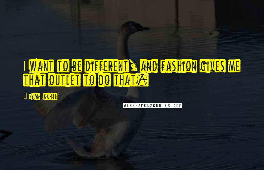 Ryan Lochte Quotes: I want to be different, and fashion gives me that outlet to do that.