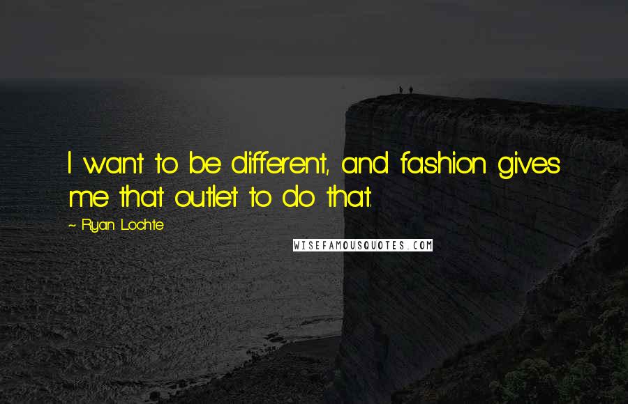 Ryan Lochte Quotes: I want to be different, and fashion gives me that outlet to do that.