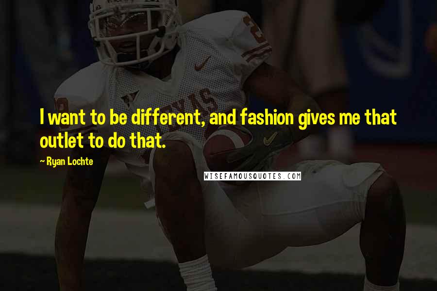 Ryan Lochte Quotes: I want to be different, and fashion gives me that outlet to do that.