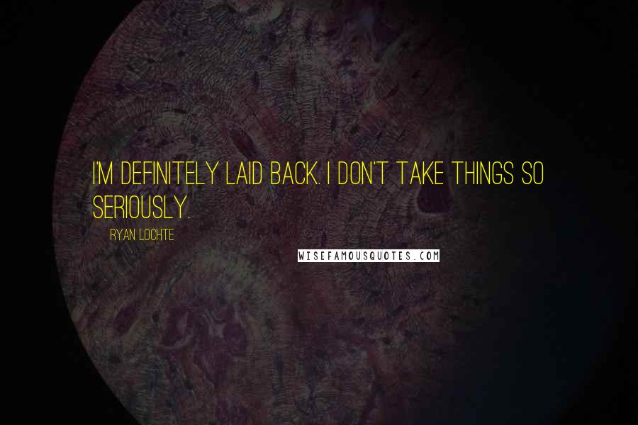 Ryan Lochte Quotes: I'm definitely laid back. I don't take things so seriously.