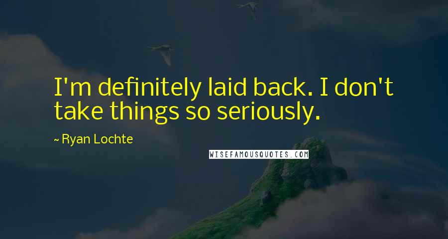 Ryan Lochte Quotes: I'm definitely laid back. I don't take things so seriously.