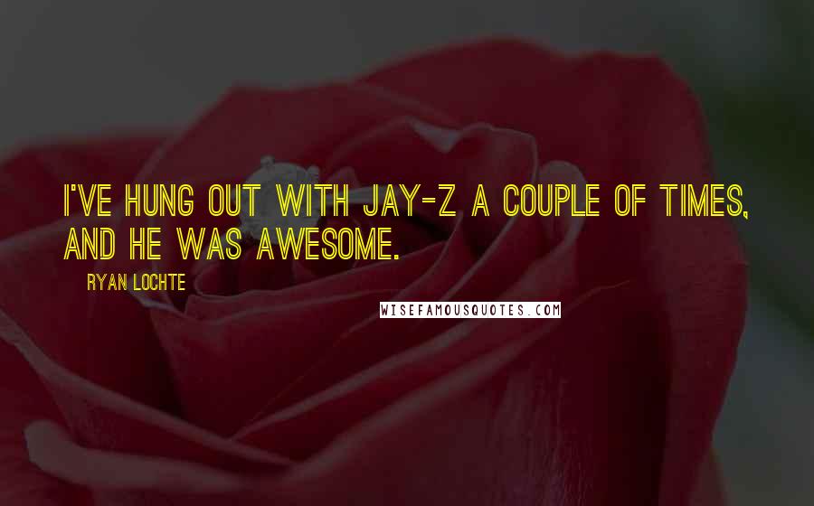 Ryan Lochte Quotes: I've hung out with Jay-Z a couple of times, and he was awesome.