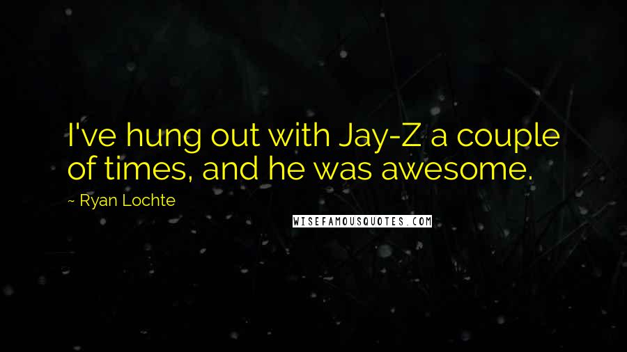 Ryan Lochte Quotes: I've hung out with Jay-Z a couple of times, and he was awesome.