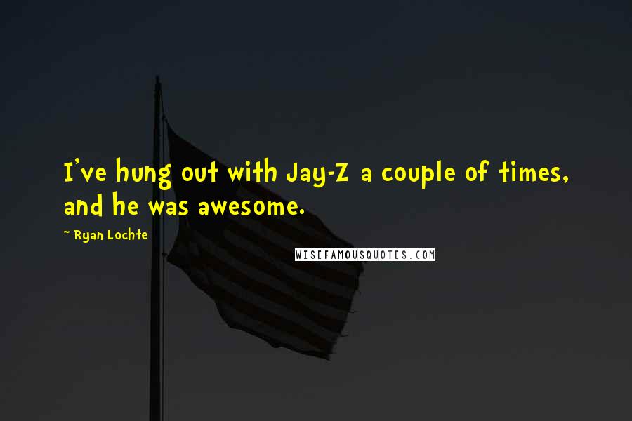 Ryan Lochte Quotes: I've hung out with Jay-Z a couple of times, and he was awesome.