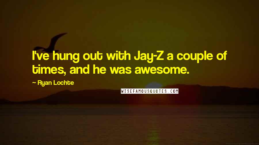 Ryan Lochte Quotes: I've hung out with Jay-Z a couple of times, and he was awesome.