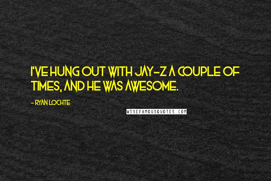 Ryan Lochte Quotes: I've hung out with Jay-Z a couple of times, and he was awesome.