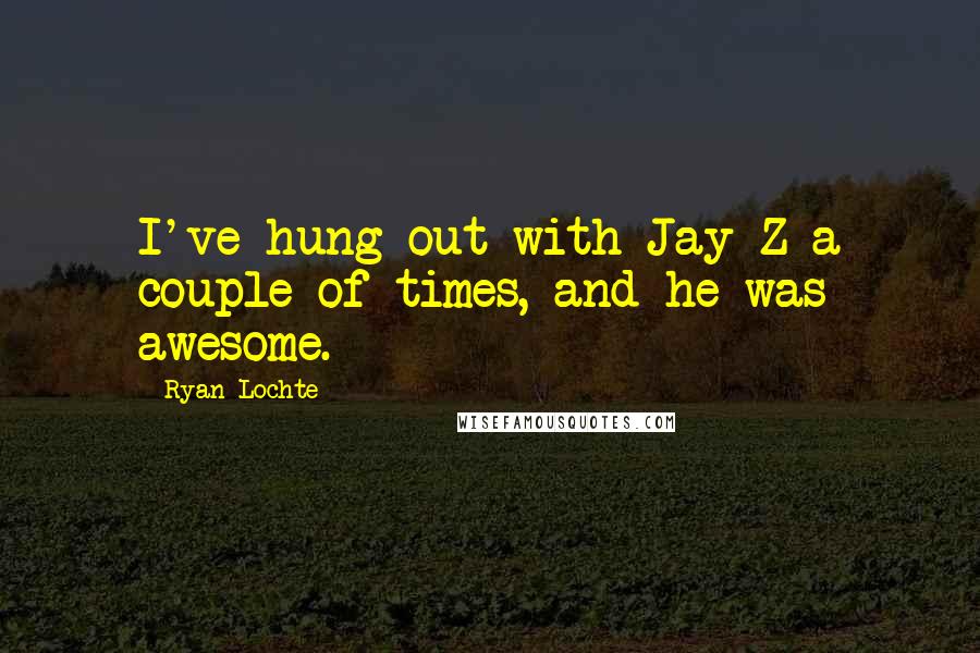 Ryan Lochte Quotes: I've hung out with Jay-Z a couple of times, and he was awesome.