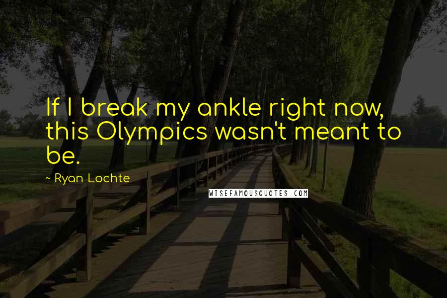 Ryan Lochte Quotes: If I break my ankle right now, this Olympics wasn't meant to be.