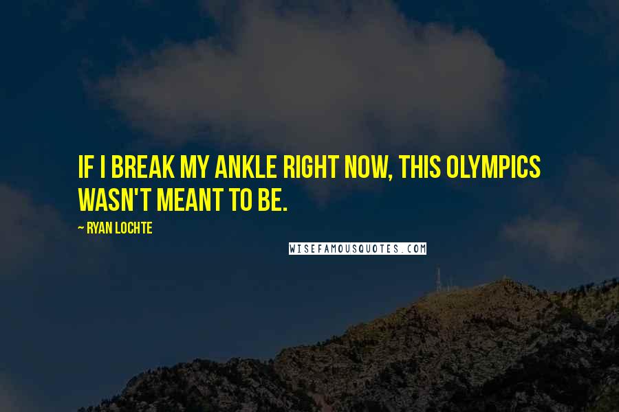 Ryan Lochte Quotes: If I break my ankle right now, this Olympics wasn't meant to be.