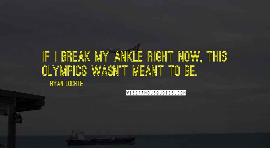 Ryan Lochte Quotes: If I break my ankle right now, this Olympics wasn't meant to be.