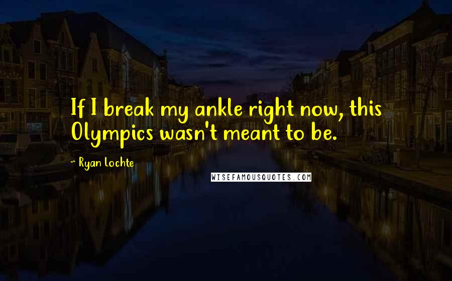 Ryan Lochte Quotes: If I break my ankle right now, this Olympics wasn't meant to be.