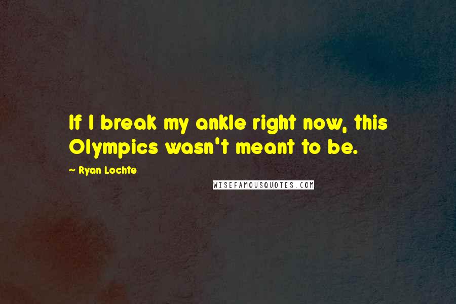 Ryan Lochte Quotes: If I break my ankle right now, this Olympics wasn't meant to be.