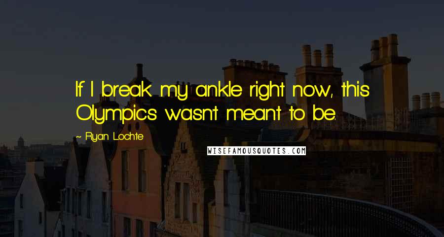Ryan Lochte Quotes: If I break my ankle right now, this Olympics wasn't meant to be.