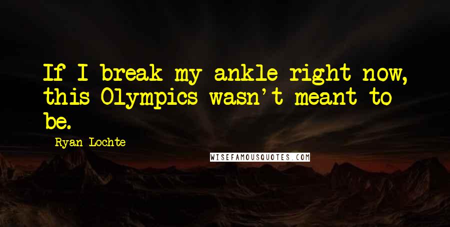 Ryan Lochte Quotes: If I break my ankle right now, this Olympics wasn't meant to be.