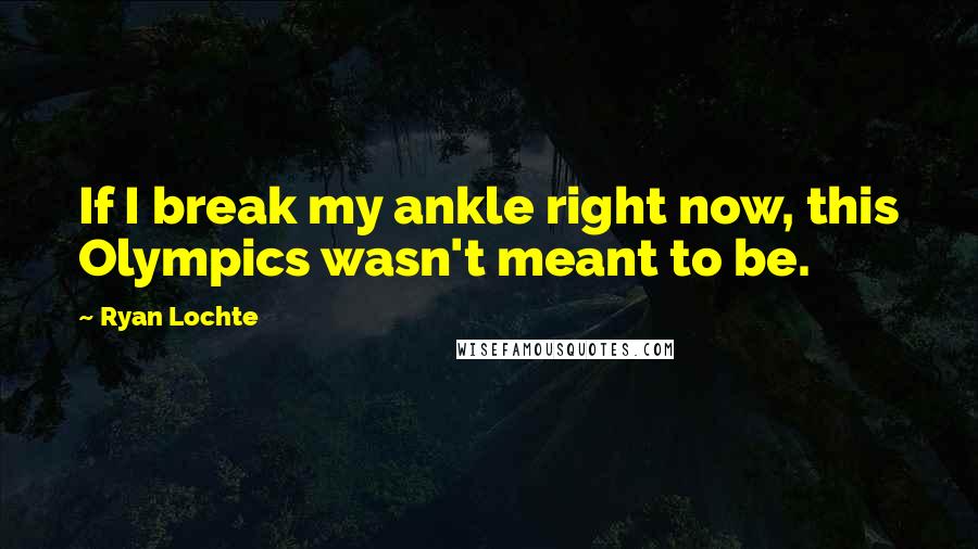 Ryan Lochte Quotes: If I break my ankle right now, this Olympics wasn't meant to be.