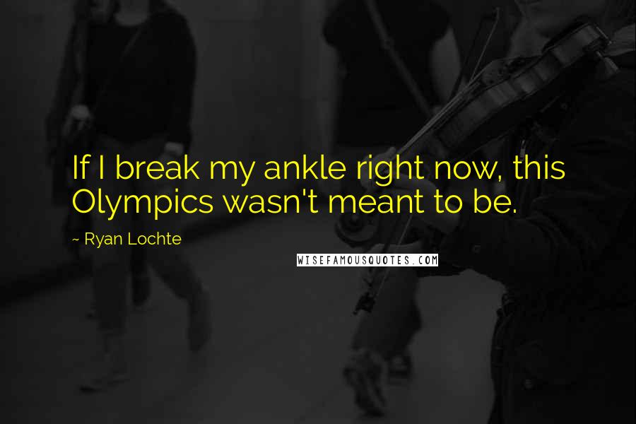 Ryan Lochte Quotes: If I break my ankle right now, this Olympics wasn't meant to be.