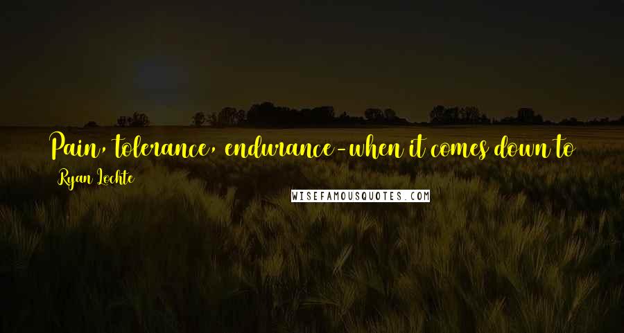 Ryan Lochte Quotes: Pain, tolerance, endurance-when it comes down to that point, there's always something left. You just have to find it.