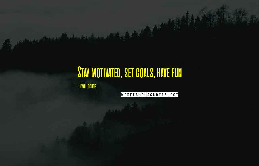Ryan Lochte Quotes: Stay motivated, set goals, have fun
