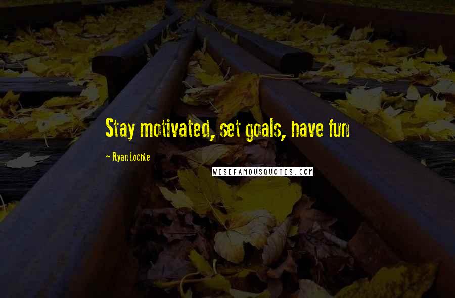 Ryan Lochte Quotes: Stay motivated, set goals, have fun